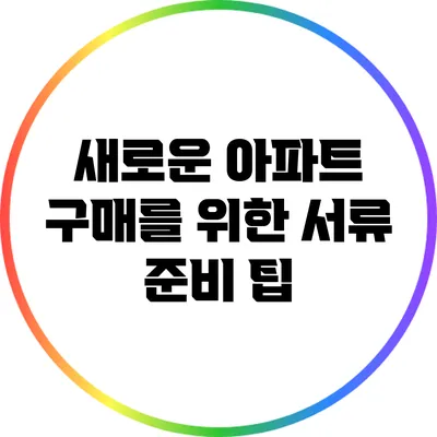 새로운 아파트 구매를 위한 서류 준비 팁