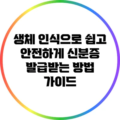 생체 인식으로 쉽고 안전하게 신분증 발급받는 방법 가이드