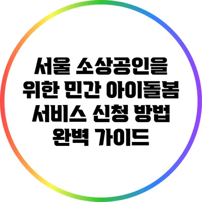 서울 소상공인을 위한 민간 아이돌봄 서비스 신청 방법 완벽 가이드