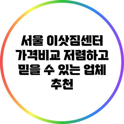 서울 이삿짐센터 가격비교: 저렴하고 믿을 수 있는 업체 추천