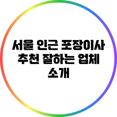 서울 인근 포장이사 추천: 잘하는 업체 소개