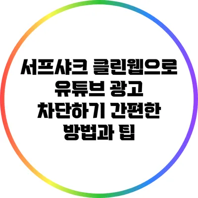 서프샤크 클린웹으로 유튜브 광고 차단하기: 간편한 방법과 팁