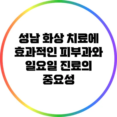 성남 화상 치료에 효과적인 피부과와 일요일 진료의 중요성