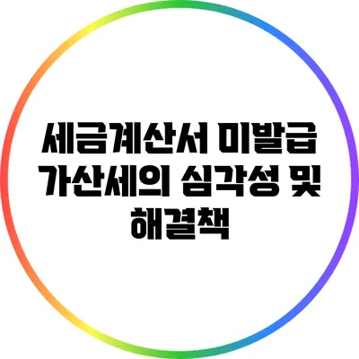 세금계산서 미발급 가산세의 심각성 및 해결책