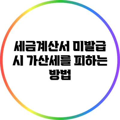 세금계산서 미발급 시 가산세를 피하는 방법