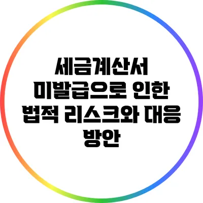 세금계산서 미발급으로 인한 법적 리스크와 대응 방안