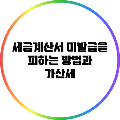 세금계산서 미발급을 피하는 방법과 가산세