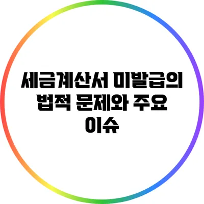 세금계산서 미발급의 법적 문제와 주요 이슈