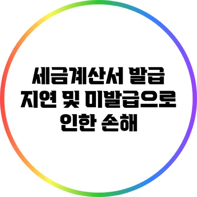 세금계산서 발급 지연 및 미발급으로 인한 손해