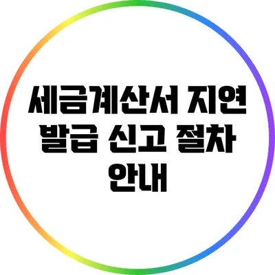 세금계산서 지연 발급 신고 절차 안내