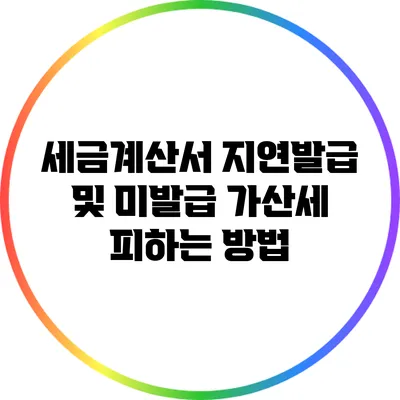 세금계산서 지연발급 및 미발급 가산세 피하는 방법