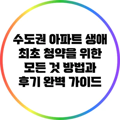 수도권 아파트 생애 최초 청약을 위한 모든 것: 방법과 후기 완벽 가이드