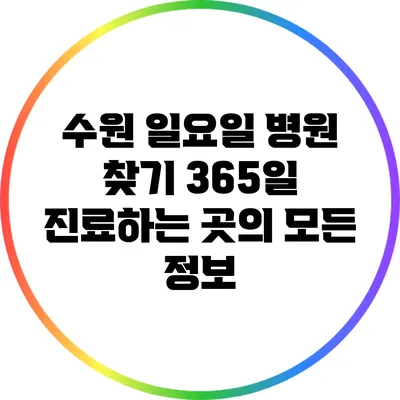 수원 일요일 병원 찾기: 365일 진료하는 곳의 모든 정보
