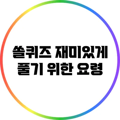 쏠퀴즈 재미있게 풀기 위한 요령