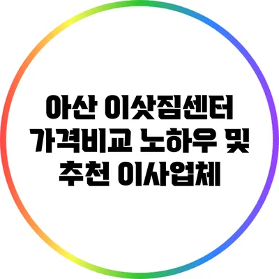 아산 이삿짐센터 가격비교 노하우 및 추천 이사업체