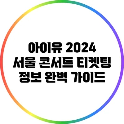 아이유 2024 서울 콘서트 티켓팅 정보 완벽 가이드