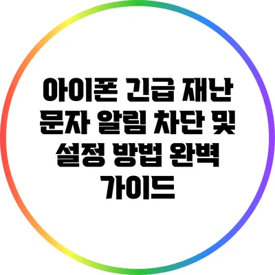 아이폰 긴급 재난 문자 알림 차단 및 설정 방법 완벽 가이드