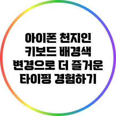 아이폰 천지인 키보드 배경색 변경으로 더 즐거운 타이핑 경험하기