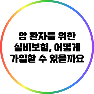 암 환자를 위한 실비보험, 어떻게 가입할 수 있을까요?