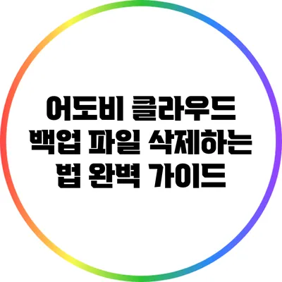 어도비 클라우드 백업 파일 삭제하는 법: 완벽 가이드