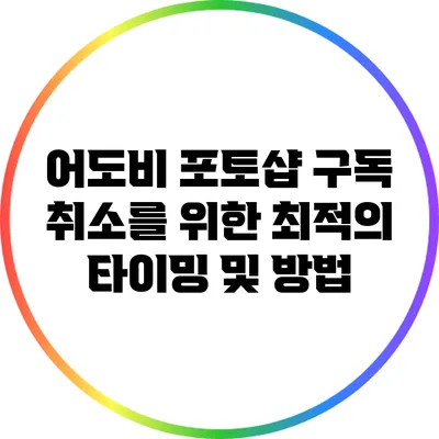 어도비 포토샵 구독 취소를 위한 최적의 타이밍 및 방법