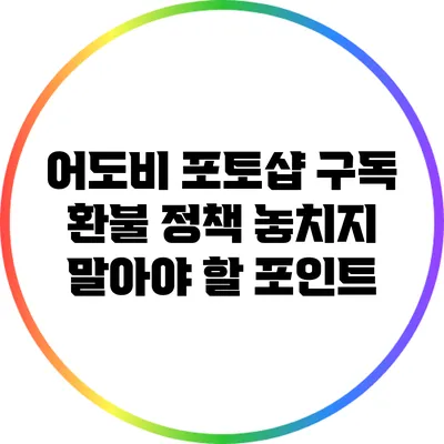 어도비 포토샵 구독 환불 정책: 놓치지 말아야 할 포인트