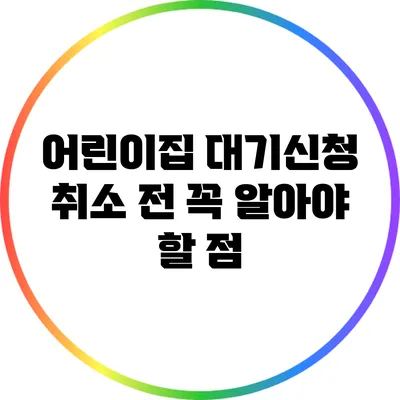 어린이집 대기신청 취소 전 꼭 알아야 할 점