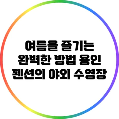 여름을 즐기는 완벽한 방법: 용인 펜션의 야외 수영장