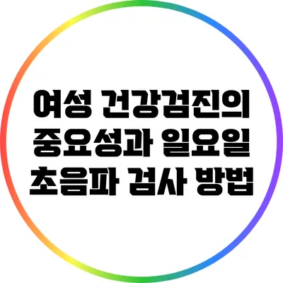 여성 건강검진의 중요성과 일요일 초음파 검사 방법