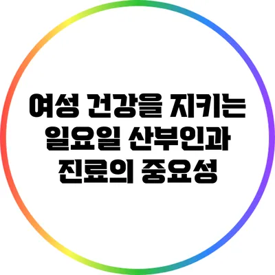 여성 건강을 지키는 일요일 산부인과 진료의 중요성