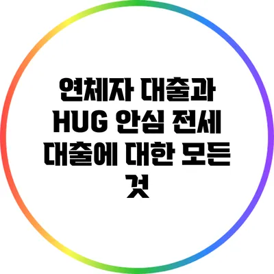 연체자 대출과 HUG 안심 전세 대출에 대한 모든 것