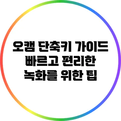 오캠 단축키 가이드: 빠르고 편리한 녹화를 위한 팁