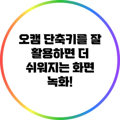 오캠 단축키를 잘 활용하면 더 쉬워지는 화면 녹화!
