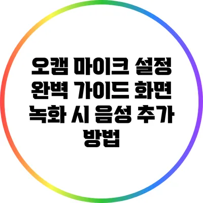 오캠 마이크 설정 완벽 가이드: 화면 녹화 시 음성 추가 방법