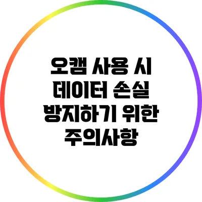 오캠 사용 시 데이터 손실 방지하기 위한 주의사항