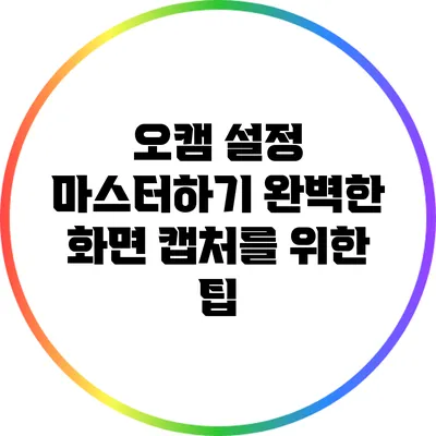 오캠 설정 마스터하기: 완벽한 화면 캡처를 위한 팁