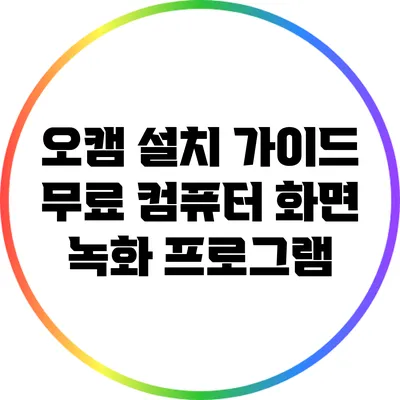 오캠 설치 가이드: 무료 컴퓨터 화면 녹화 프로그램