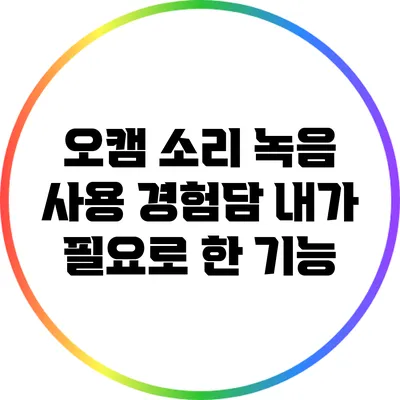 오캠 소리 녹음 사용 경험담: 내가 필요로 한 기능