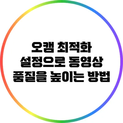 오캠 최적화 설정으로 동영상 품질을 높이는 방법