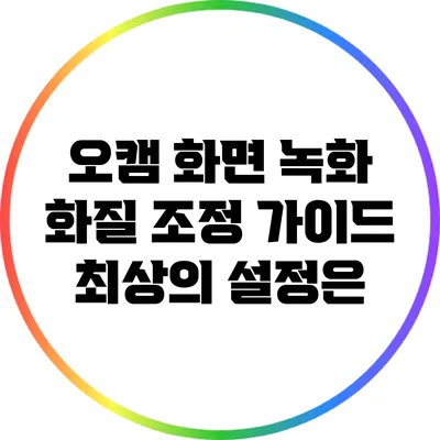 오캠 화면 녹화 화질 조정 가이드: 최상의 설정은?