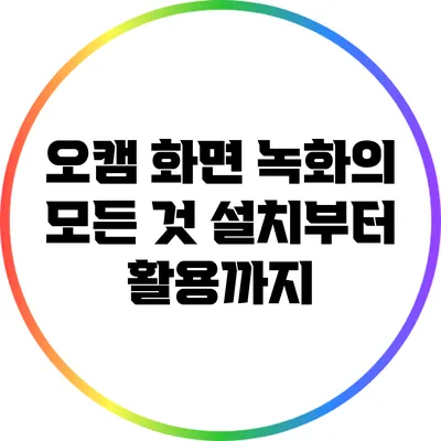 오캠 화면 녹화의 모든 것: 설치부터 활용까지