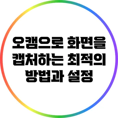 오캠으로 화면을 캡처하는 최적의 방법과 설정
