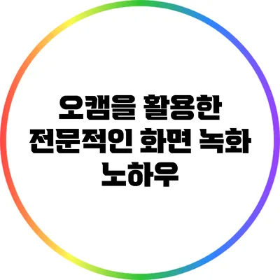 오캠을 활용한 전문적인 화면 녹화 노하우