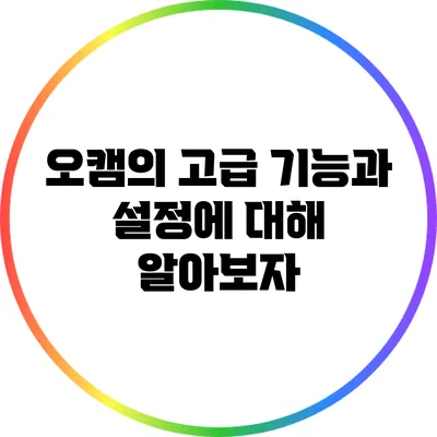 오캠의 고급 기능과 설정에 대해 알아보자