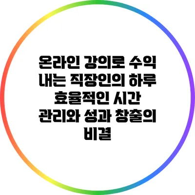 온라인 강의로 수익 내는 직장인의 하루: 효율적인 시간 관리와 성과 창출의 비결
