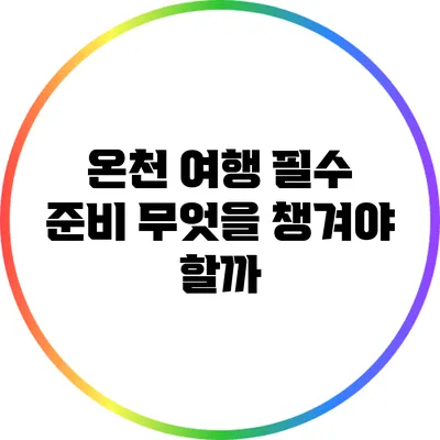 온천 여행 필수 준비: 무엇을 챙겨야 할까?
