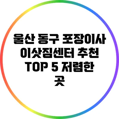 울산 동구 포장이사 이삿짐센터 추천 TOP 5: 저렴한 곳