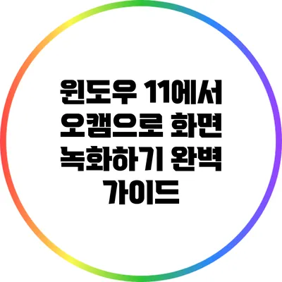 윈도우 11에서 오캠으로 화면 녹화하기: 완벽 가이드