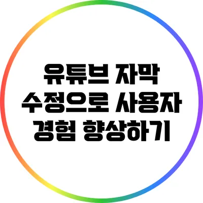 유튜브 자막 수정으로 사용자 경험 향상하기