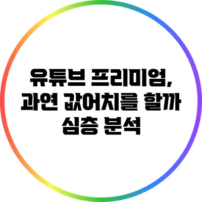 유튜브 프리미엄, 과연 값어치를 할까? 심층 분석